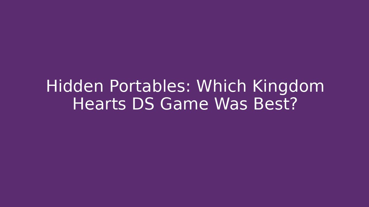 Hidden Portables: Which Kingdom Hearts DS Game Was Best?