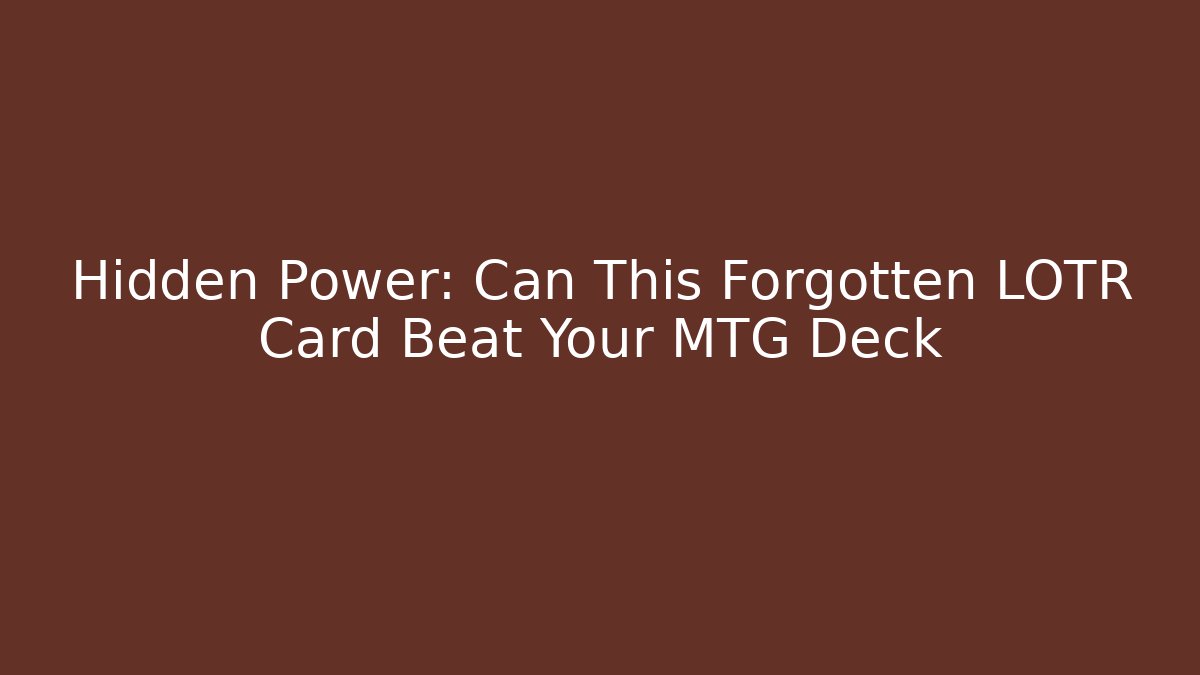 Hidden Power: Can This Forgotten LOTR Card Beat Your MTG Deck