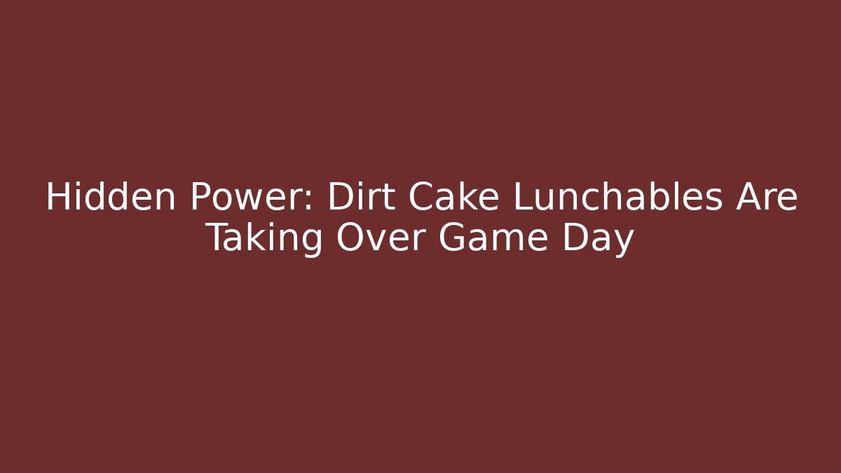 Hidden Power: Dirt Cake Lunchables Are Taking Over Game Day