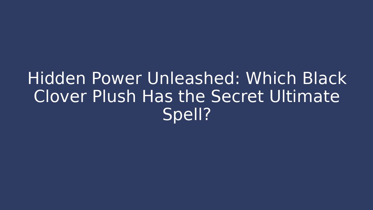 Hidden Power Unleashed: Which Black Clover Plush Has the Secret Ultimate Spell?
