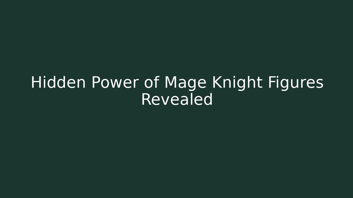 Hidden Power of Mage Knight Figures Revealed