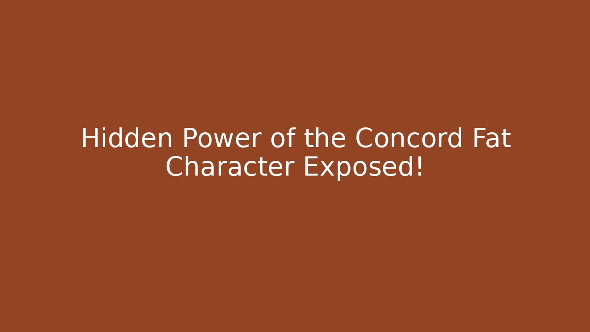 Hidden Power of the Concord Fat Character Exposed!