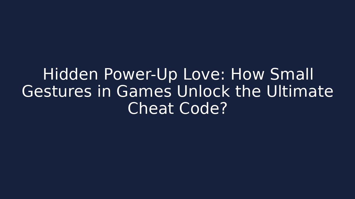 Hidden Power-Up Love: How Small Gestures in Games Unlock the Ultimate Cheat Code? - Critter Realm