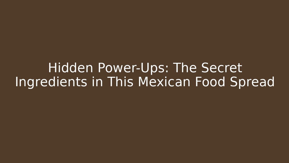 Hidden Power-Ups: The Secret Ingredients in This Mexican Food Spread