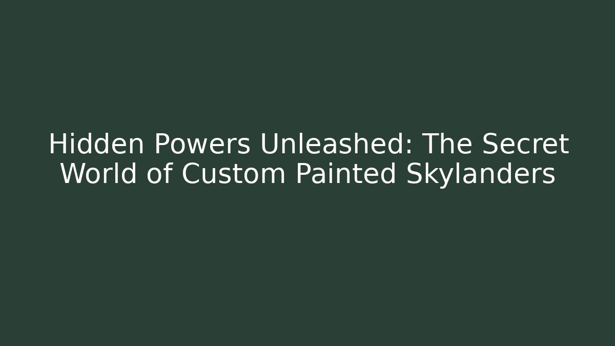 Hidden Powers Unleashed: The Secret World of Custom Painted Skylanders