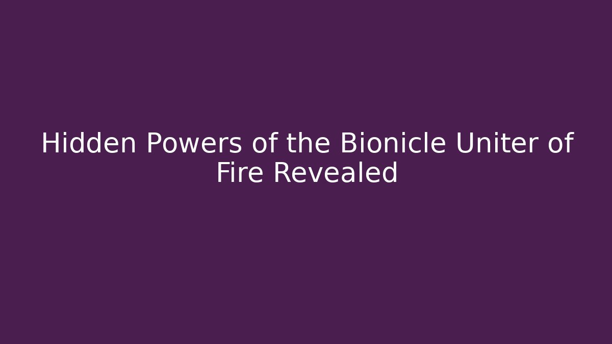 Hidden Powers of the Bionicle Uniter of Fire Revealed