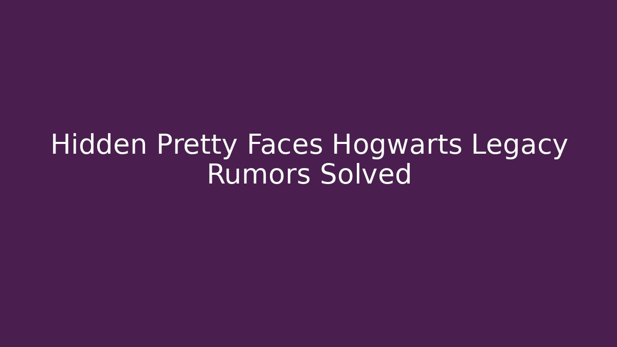 Hidden Pretty Faces Hogwarts Legacy Rumors Solved - Critter Realm