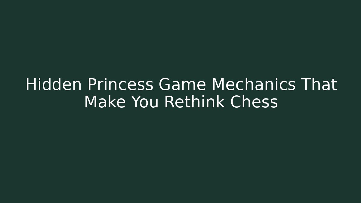 Hidden Princess Game Mechanics That Make You Rethink Chess
