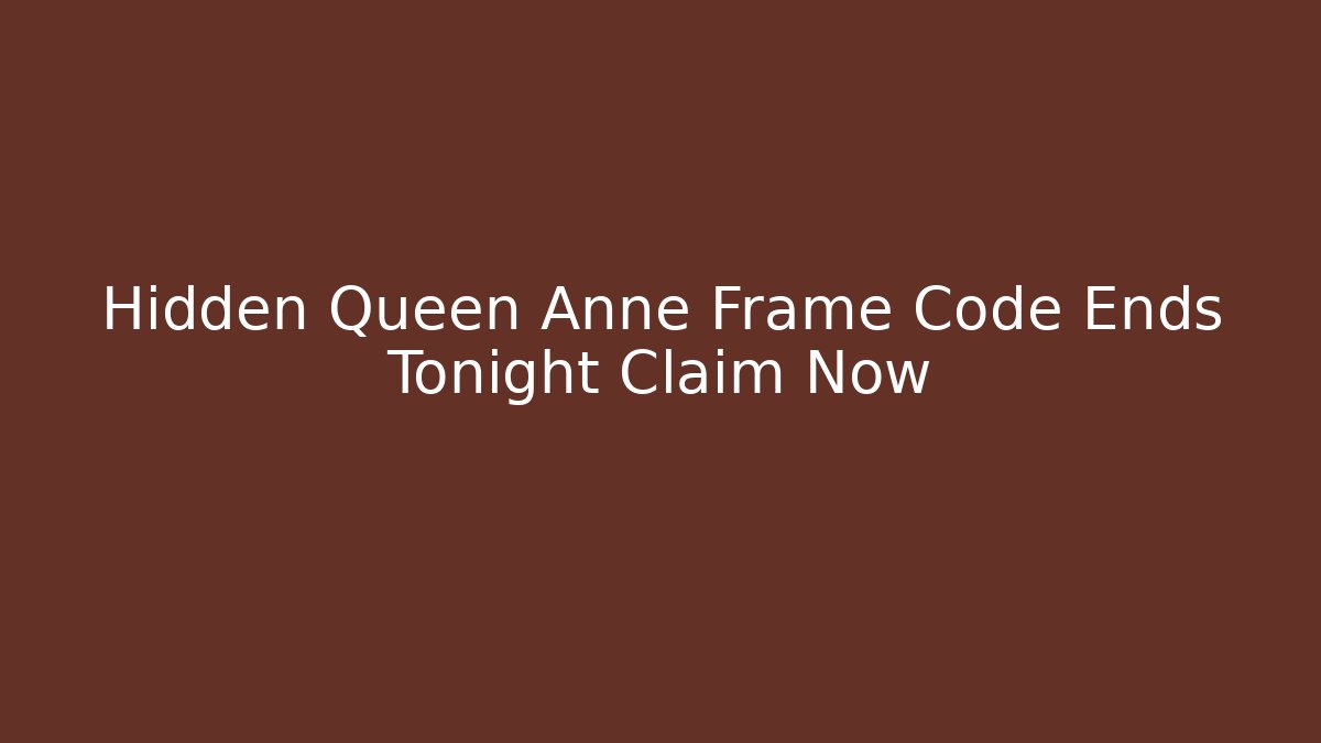 Hidden Queen Anne Frame Code Ends Tonight Claim Now