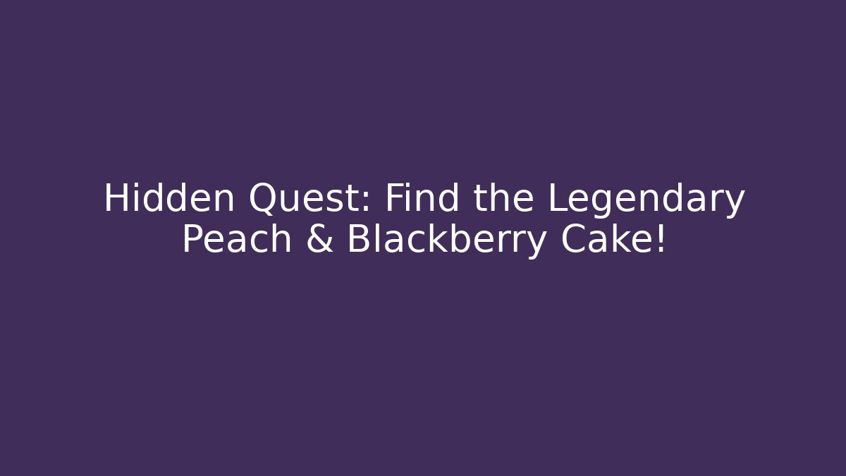 Hidden Quest: Find the Legendary Peach & Blackberry Cake!