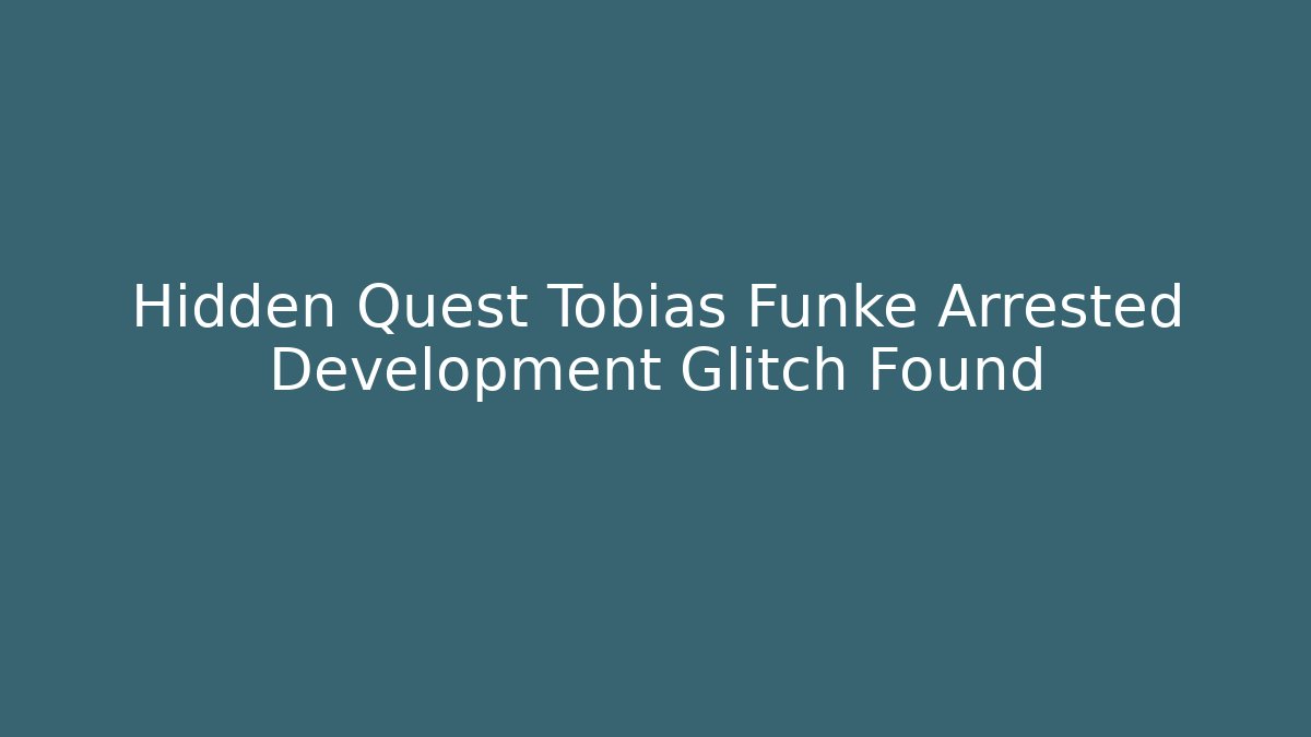 Hidden Quest Tobias Funke Arrested Development Glitch Found