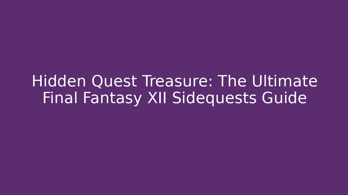 Hidden Quest Treasure: The Ultimate Final Fantasy XII Sidequests Guide