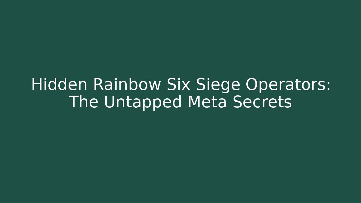 Hidden Rainbow Six Siege Operators: The Untapped Meta Secrets