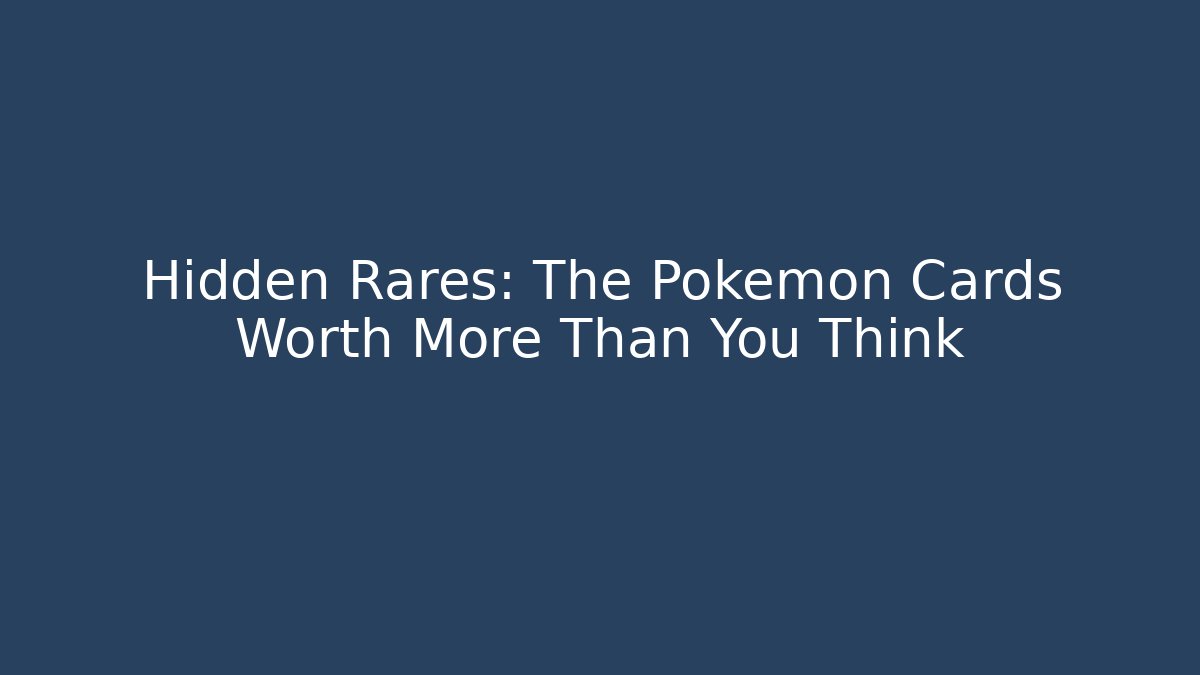 Hidden Rares: The Pokémon Cards Worth More Than You Think