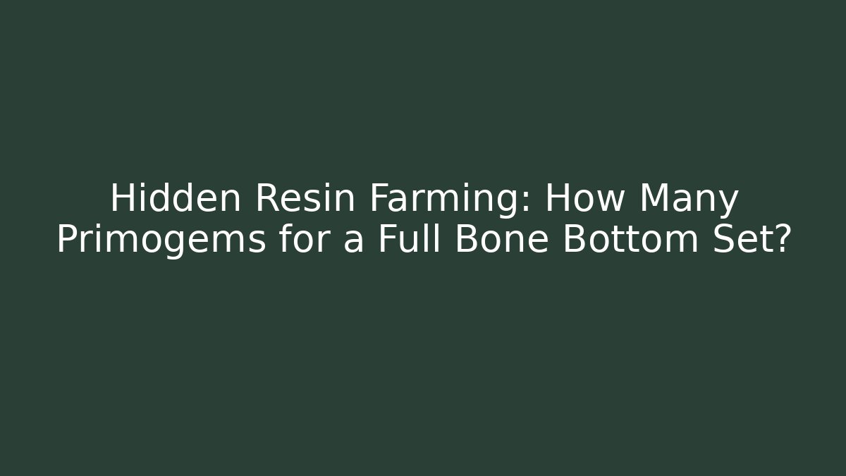 Hidden Resin Farming: How Many Primogems for a Full Bone Bottom Set?