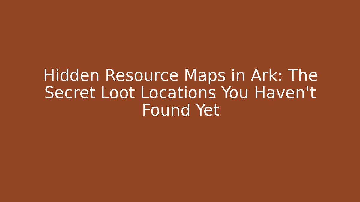 Hidden Resource Maps in Ark: The Secret Loot Locations You Haven't Found Yet