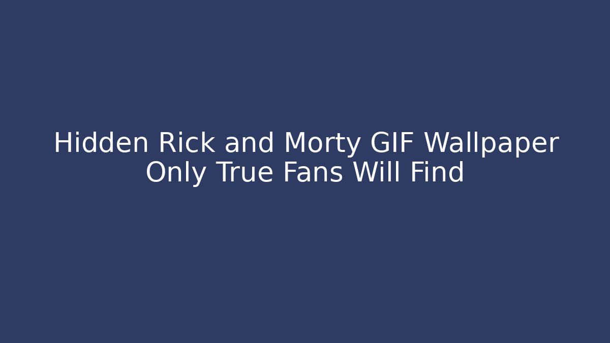 Hidden Rick and Morty GIF Wallpaper Only True Fans Will Find