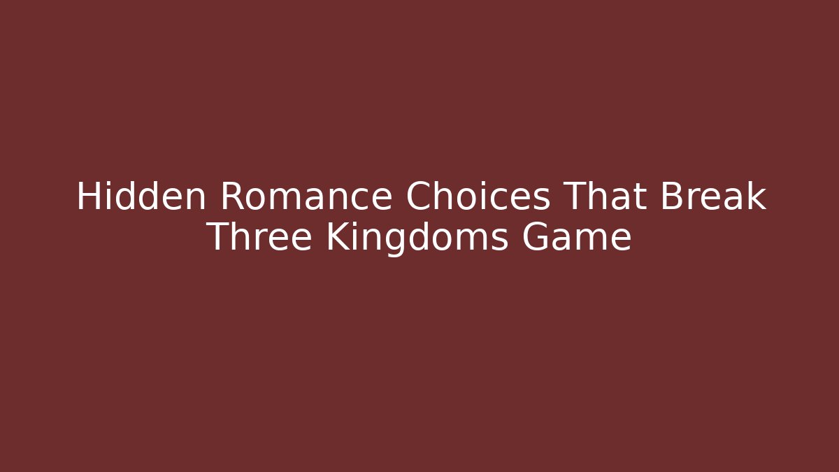 Hidden Romance Choices That Break Three Kingdoms Game