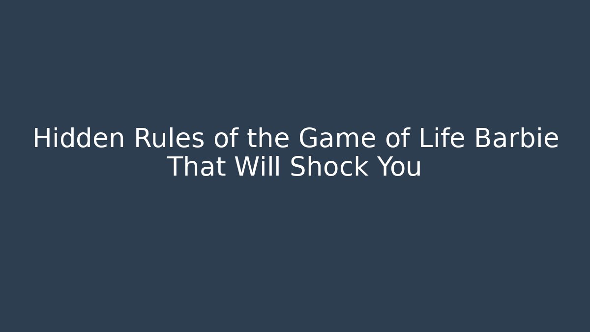Hidden Rules of the Game of Life Barbie That Will Shock You