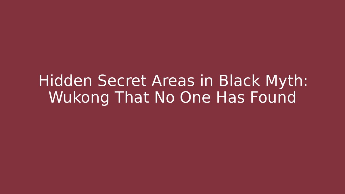 Hidden Secret Areas in Black Myth: Wukong That No One Has Found