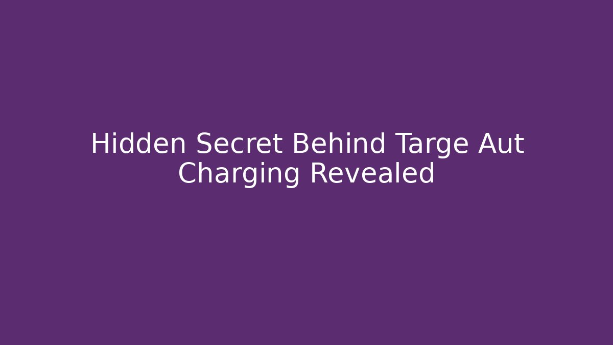 Hidden Secret Behind Targe Aut Charging Revealed