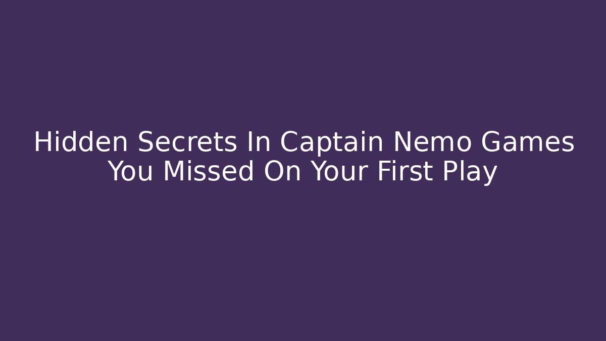 Hidden Secrets In Captain Nemo Games You Missed On Your First Play