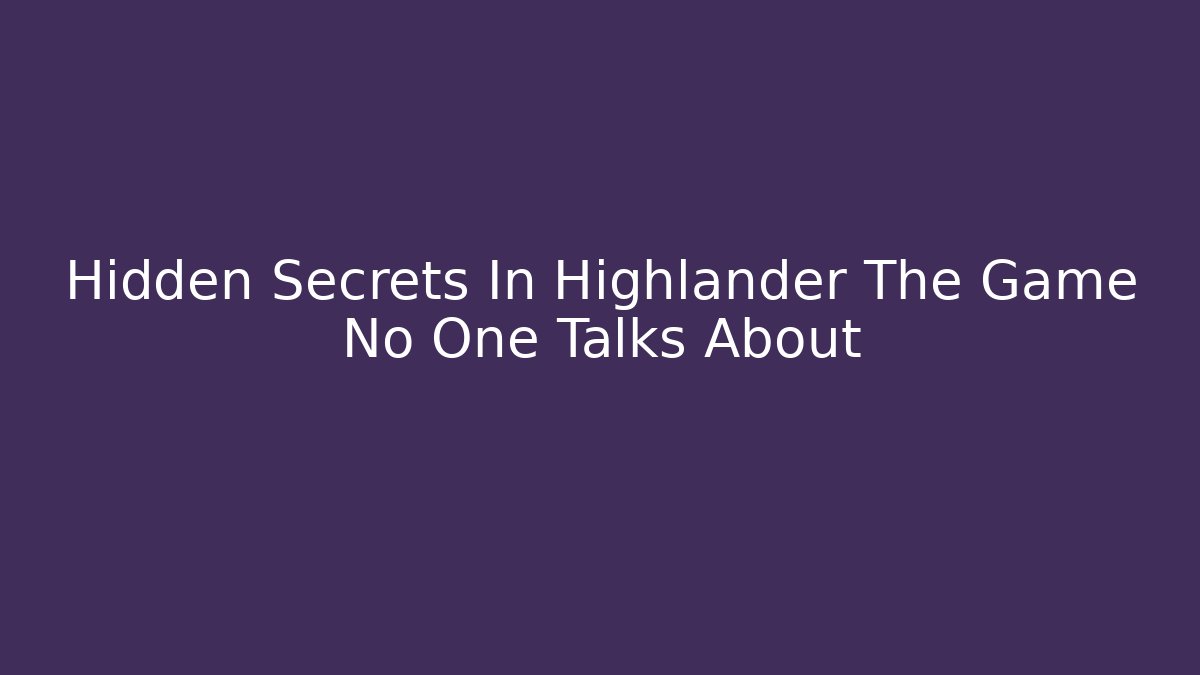 Hidden Secrets In Highlander The Game No One Talks About