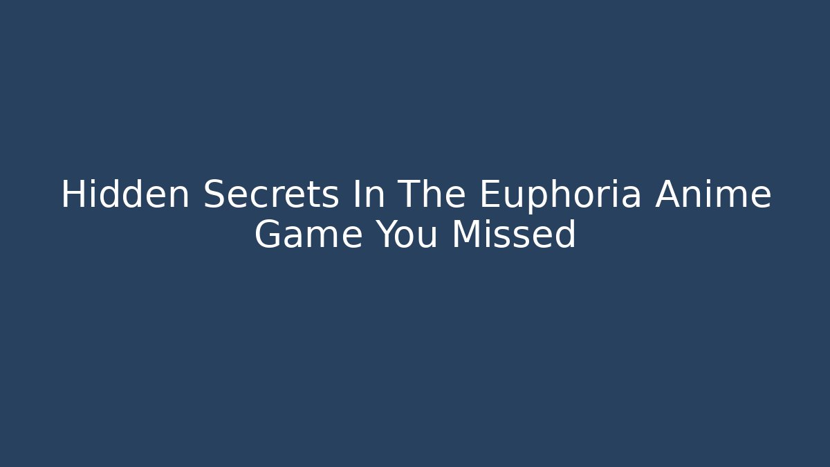 Hidden Secrets In The Euphoria Anime Game You Missed