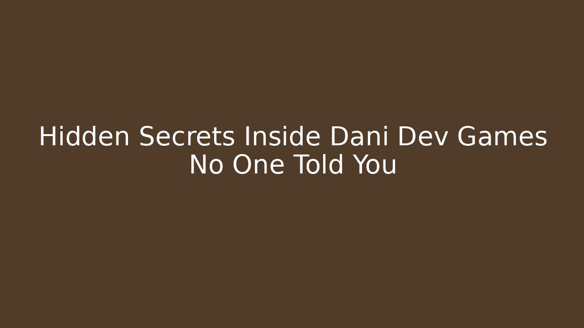 Hidden Secrets Inside Dani Dev Games No One Told You