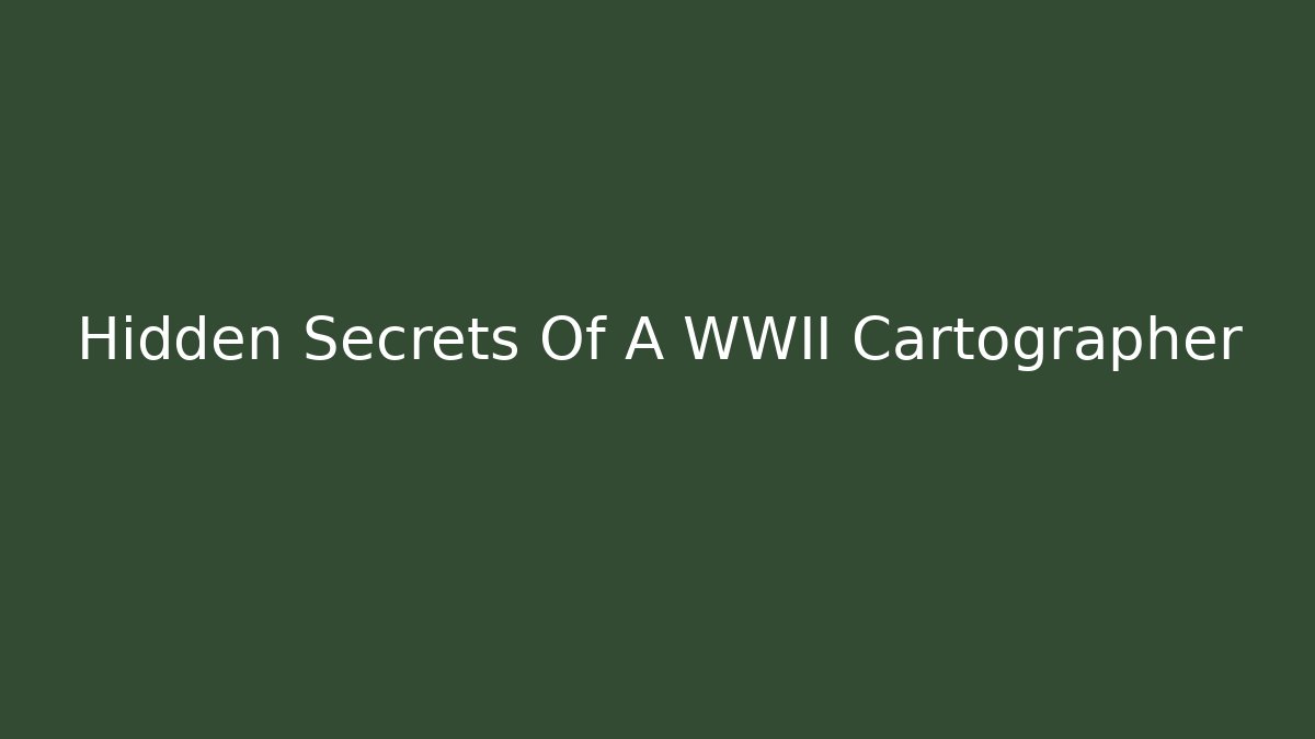 Hidden Secrets Of A WWII Cartographer