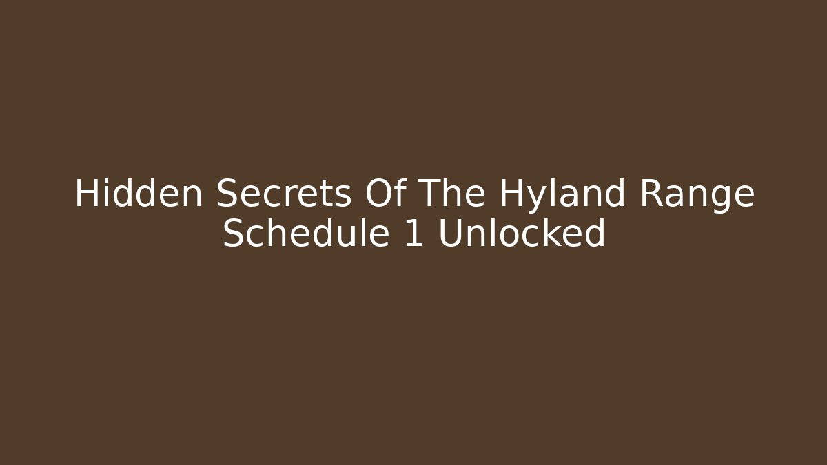 Hidden Secrets Of The Hyland Range Schedule 1 Unlocked