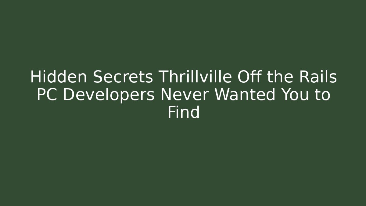 Hidden Secrets Thrillville Off the Rails PC Developers Never Wanted You to Find