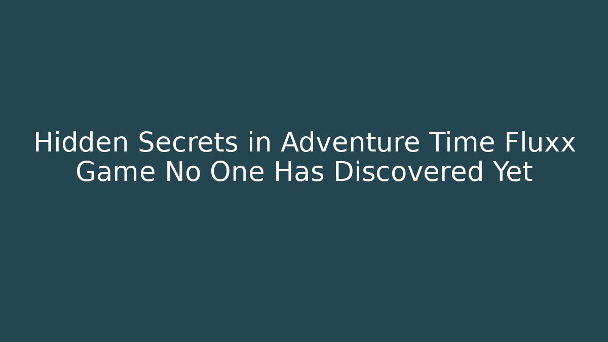 Hidden Secrets in Adventure Time Fluxx Game No One Has Discovered Yet - Critter Realm