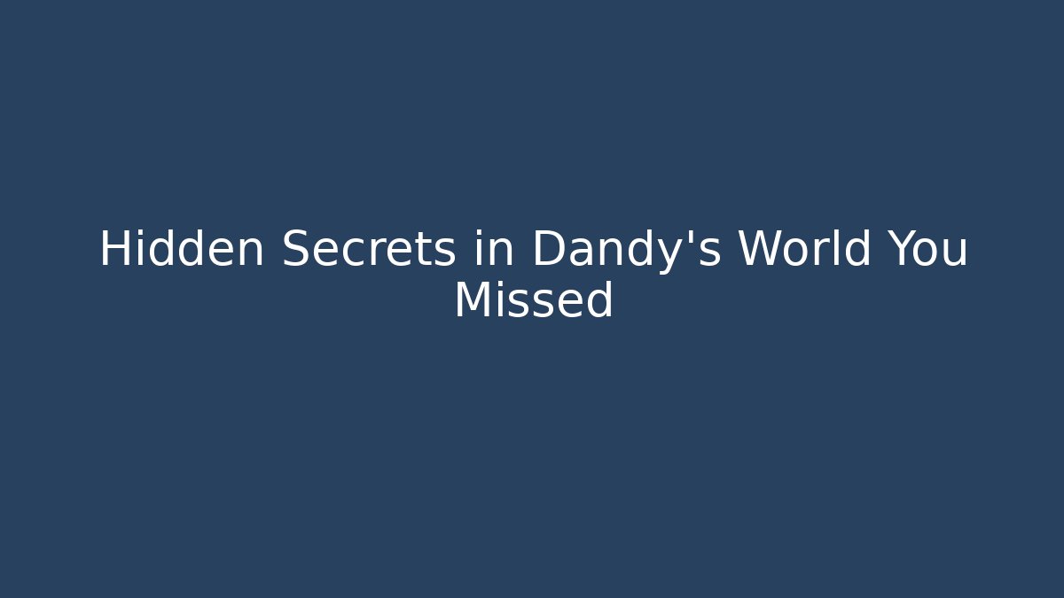 Hidden Secrets in Dandy's World You Missed