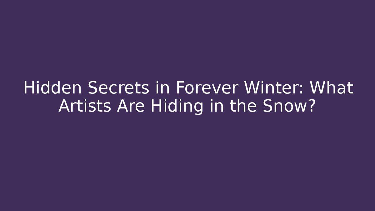 Hidden Secrets in Forever Winter: What Artists Are Hiding in the Snow?