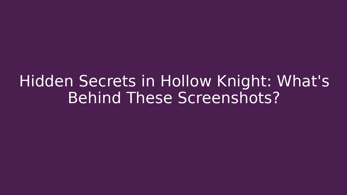 Hidden Secrets in Hollow Knight: What’s Behind These Screenshots?