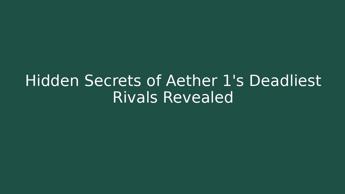 Hidden Secrets of Aether 1's Deadliest Rivals Revealed