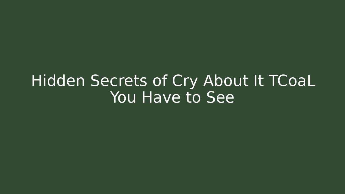 Hidden Secrets of Cry About It TCoaL You Have to See