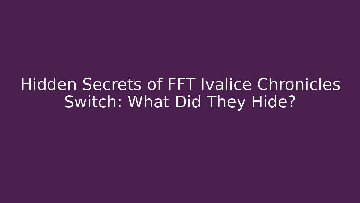 Hidden Secrets of FFT Ivalice Chronicles Switch: What Did They Hide?