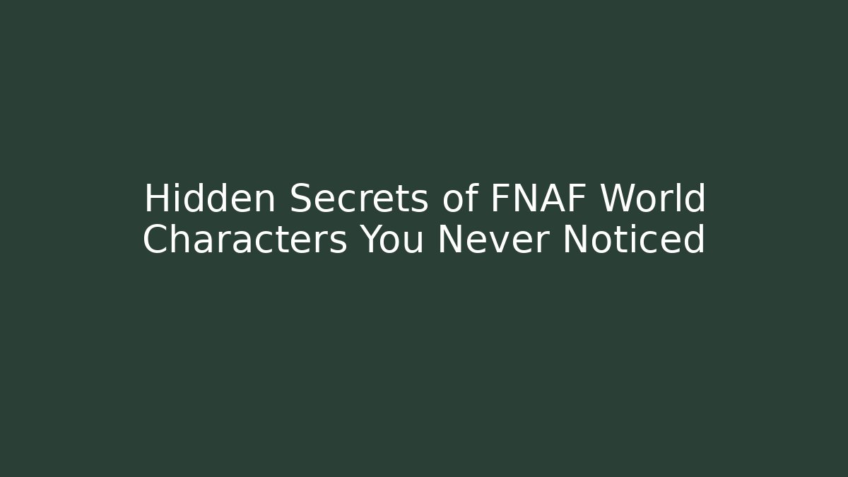 Hidden Secrets of FNAF World Characters You Never Noticed
