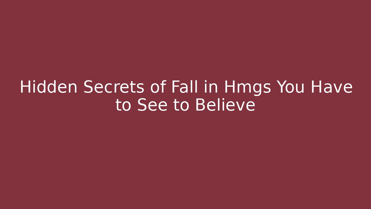 Hidden Secrets of Fall in Hmgs You Have to See to Believe