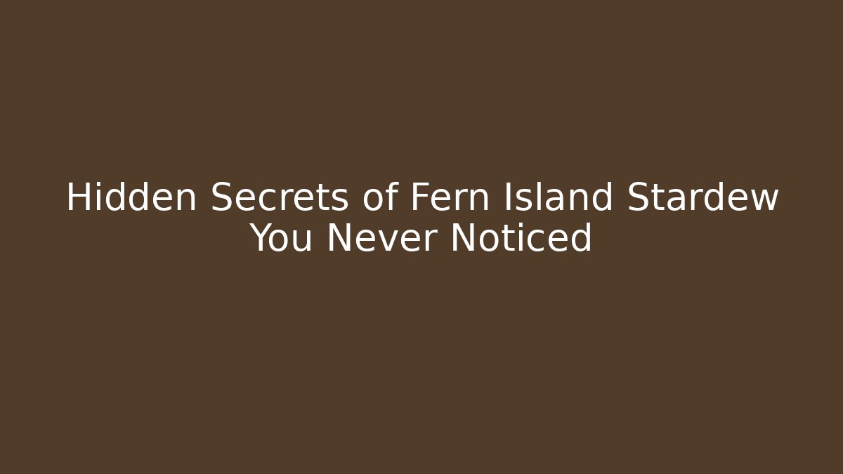 Hidden Secrets of Fern Island Stardew You Never Noticed