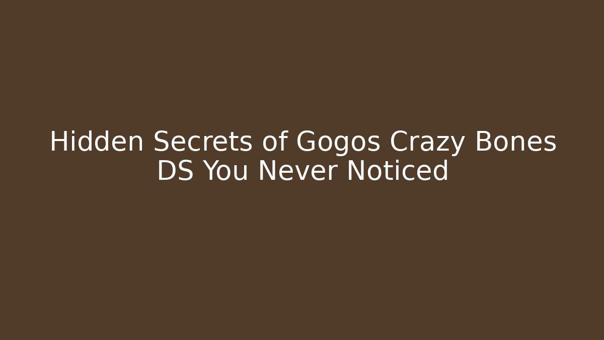Hidden Secrets of Gogos Crazy Bones DS You Never Noticed