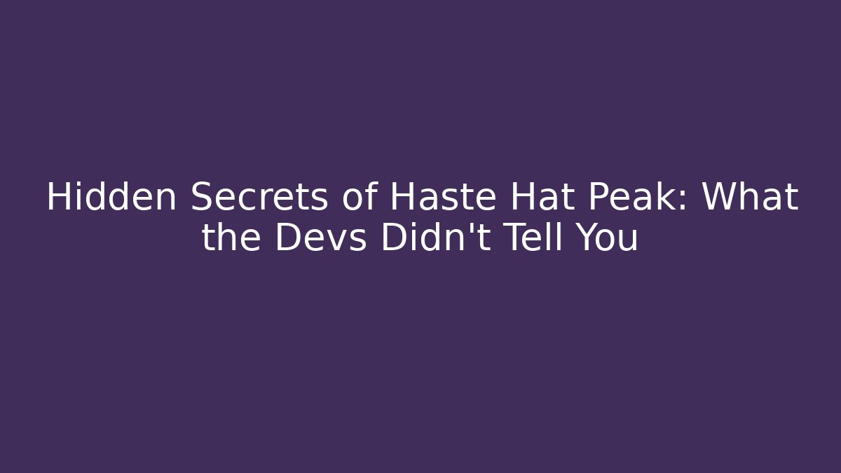 Hidden Secrets of Haste Hat Peak: What the Devs Didn't Tell You