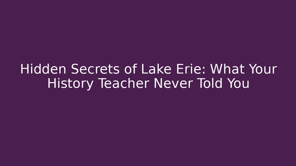 Hidden Secrets of Lake Erie: What Your History Teacher Never Told You
