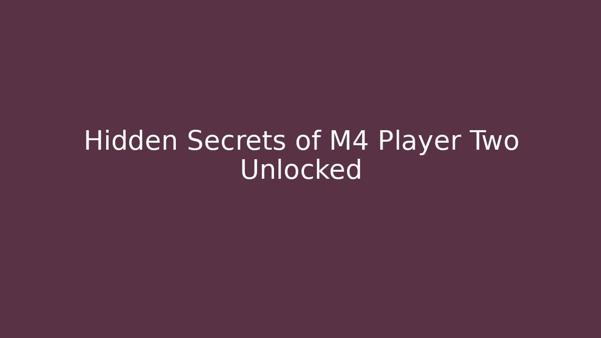 Hidden Secrets of M4 Player Two Unlocked