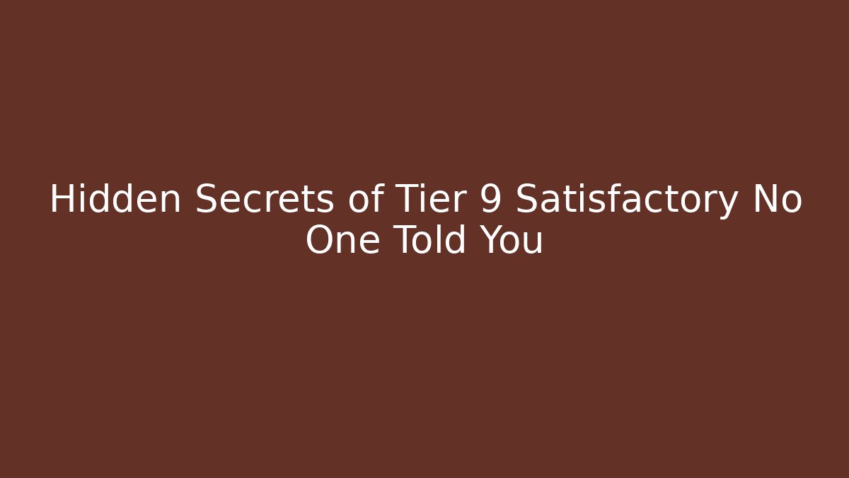 Hidden Secrets of Tier 9 Satisfactory No One Told You