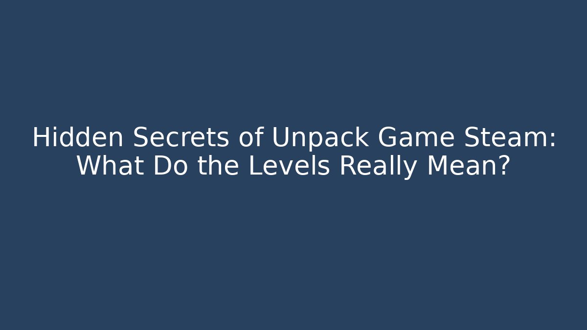 Hidden Secrets of Unpack Game Steam: What Do the Levels Really Mean?