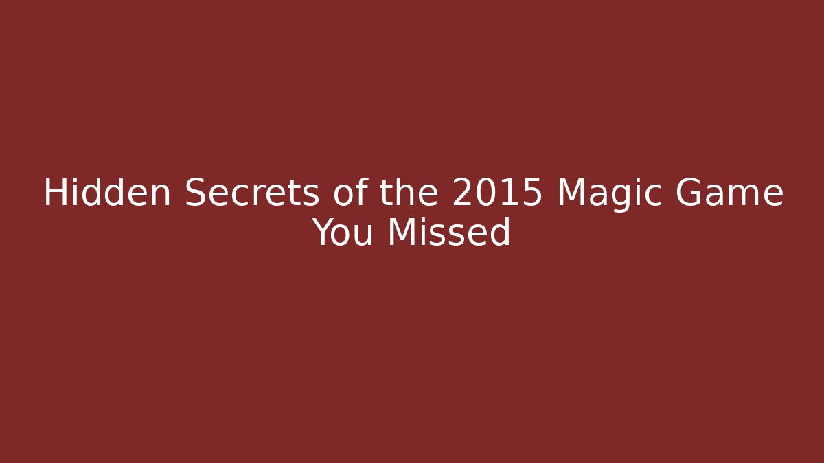 Hidden Secrets of the 2015 Magic Game You Missed