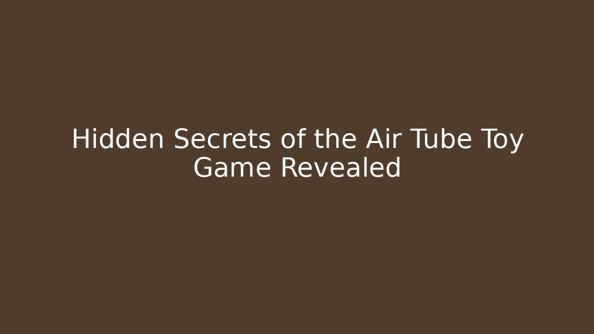Hidden Secrets of the Air Tube Toy Game Revealed